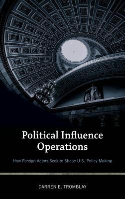 Read Political Influence Operations: How Foreign Actors Seek to Shape U.S. Policy Making - Darren E Tromblay | PDF