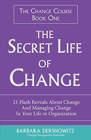 Read The Secret Life of Change: 21 Flash Reveals About Change and Change Management in Your Life or Organization (The Change Course) - Barbara Dershowitz | PDF