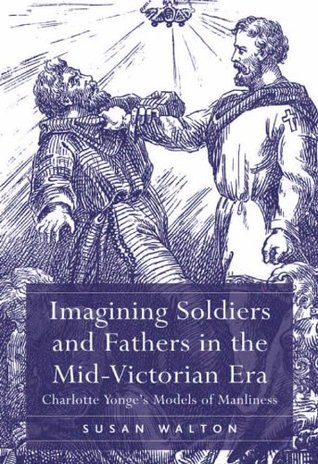 Read Online Imagining Soldiers and Fathers in the Mid-Victorian Era: Charlotte Yonge's Models of Manliness - Susan Walton | PDF