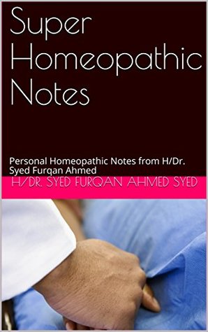 Full Download Super Homeopathic Notes: Personal Homeopathic Notes from H/Dr. Syed Furqan Ahmed (First Five Treatments Book 10) - H/Dr. Furqan Ahmed Syed | PDF