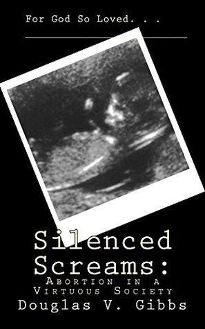 Full Download Silenced Screams: Abortion in a Virtuous Society - Douglas V Gibbs file in ePub