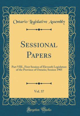 Read Sessional Papers, Vol. 37: Part VIII., First Session of Eleventh Legislature of the Province of Ontario; Session 1905 (Classic Reprint) - Ontario Legislative Assembly | ePub