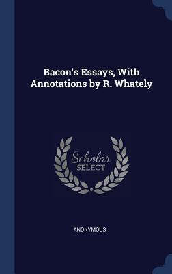 Read Online Bacon's Essays, with Annotations by R. Whately - Francis Bacon file in ePub