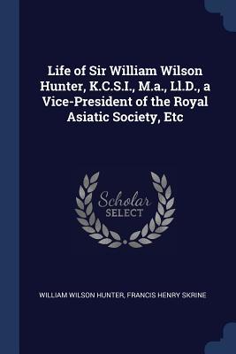 Read Online Life of Sir William Wilson Hunter, K.C.S.I., M.A., LL.D., a Vice-President of the Royal Asiatic Society, Etc - William Wilson Hunter | ePub