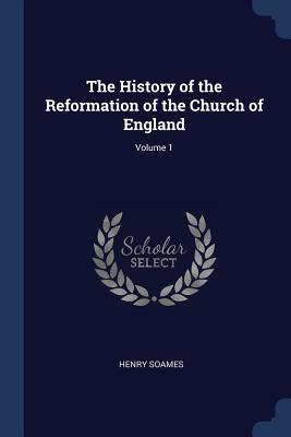 Read Online The History of the Reformation of the Church of England; Volume 1 - Henry Soames | PDF
