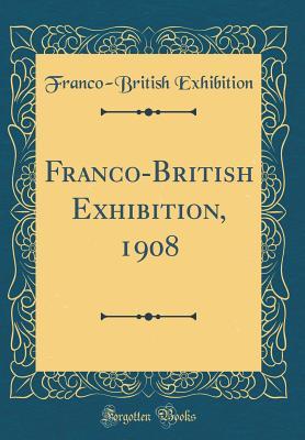 Read Franco-British Exhibition, 1908 (Classic Reprint) - Franco-British Exhibition | ePub