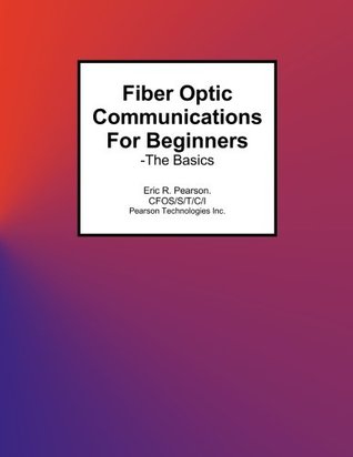 Full Download Fiber Optic Communications for Beginners: -The Basics - Mr. Eric R Pearson | ePub