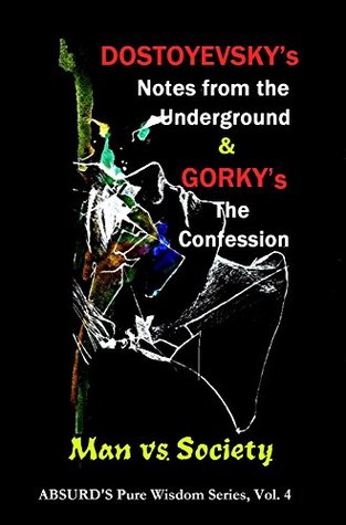 Read Online Dostoyevsky’s “Notes from the Underground” and Gorky's “The Confession” (ABSURD’s Pure Wisdom Series, Vol. 4) (Annoted): (Man vs. Society) - Fyodor Dostoyevsky file in ePub