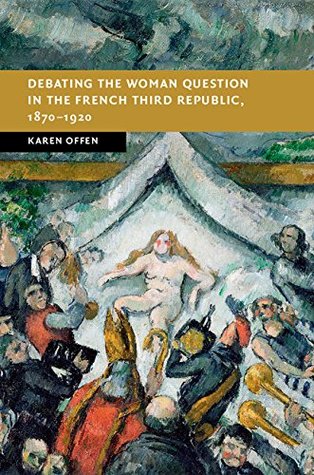 Read Online Debating the Woman Question in the French Third Republic, 1870–1920 (New Studies in European History) - Karen Offen | PDF