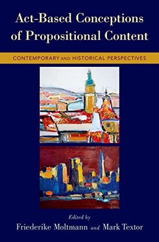 Full Download Act-Based Conceptions of Propositional Content: Contemporary and Historical Perspectives - Friederike Moltmann | ePub