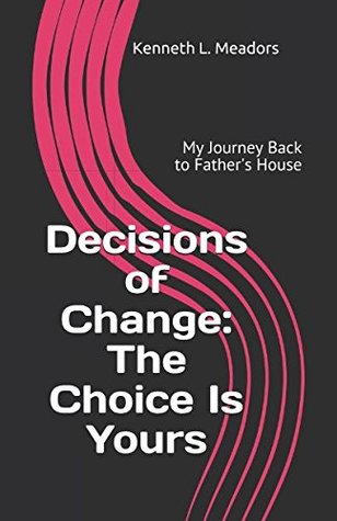 Read Online Decisions of Change: The Choice Is Yours: My Journey Back to Father's House - Kenneth L. Meadors file in PDF