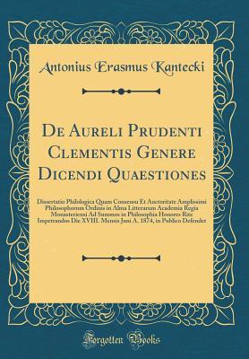 Full Download de Aureli Prudenti Clementis Genere Dicendi Quaestiones: Dissertatio Philologica Quam Consensu Et Auctoritate Amplissimi Philosophorum Ordinis in Alma Litterarum Academia Regia Monasteriensi Ad Summos in Philosophia Honores Rite Impetrandos Die XVIII. Men - Antonius Erasmus Kantecki | PDF