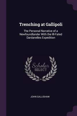 Full Download Trenching at Gallipoli: The Personal Narrative of a Newfoundlander with the Ill-Fated Dardanelles Expedition - John Gallishaw file in PDF