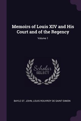 Read Online Memoirs of Louis XIV and His Court and of the Regency; Volume 1 - Bayle St John file in PDF