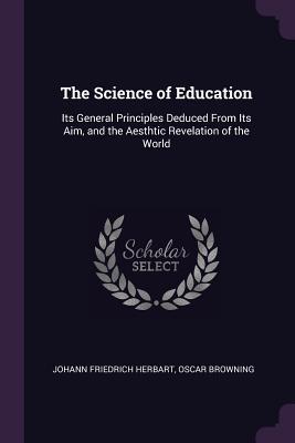 Read Online The Science of Education: Its General Principles Deduced from Its Aim, and the Aesthtic Revelation of the World - Johann Friedrich Herbart | ePub