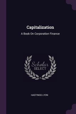 Full Download Capitalization: A Book on Corporation Finance - Hastings Lyon file in PDF