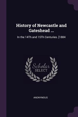 Download History of Newcastle and Gateshead : In the 14th and 15th Centuries. [1884 - Anonymous file in PDF