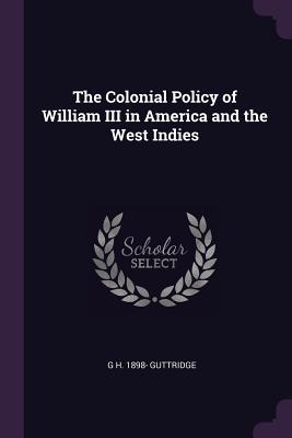 Read Online The Colonial Policy of William III in America and the West Indies - G H Guttridge | ePub