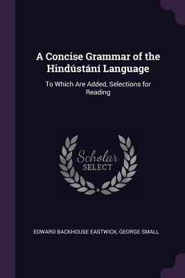 Read Online A Concise Grammar of the Hind�st�n� Language: To Which Are Added, Selections for Reading - Edward Backhouse Eastwick | PDF