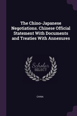 Download The Chino-Japanese Negotiations. Chinese Official Statement with Documents and Treaties with Annexures - China | PDF