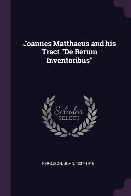 Read Online Joannes Matthaeus and His Tract de Rerum Inventoribus - John Ferguson file in ePub