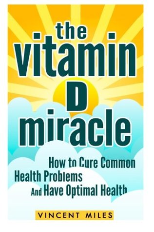 Download The Vitamin D Miracle: How to Cure Common Health Problems and Have Optimal Health (FREE BOOK OFFER INCLUDED) (Vitamin D Solution, Vitamin D Treatment, Natural Lifestyle) (Volume 1) - Vincent Miles file in ePub