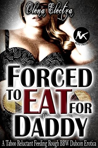 Read Online Forced to Eat for Daddy: A Taboo Reluctant Feeding Rough Big Beautiful Woman Dubcon Erotica - Olena Electra | ePub