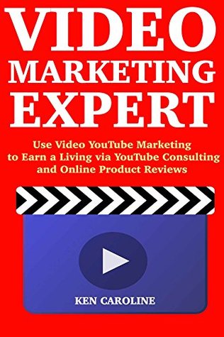 Read Online Video Marketing Expert: Use Video YouTube Marketing to Earn a Living via YouTube Consulting and Online Product Reviews - Ken Caroline file in PDF