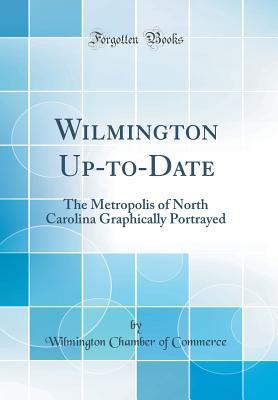 Read Online Wilmington Up-To-Date: The Metropolis of North Carolina Graphically Portrayed (Classic Reprint) - Wilmington Chamber of Commerce file in PDF