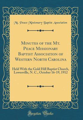 Read Online Minutes of the Mt. Peace Missionary Baptist Association of Western North Carolina: Held with the Gold Hill Baptist Church, Lowesville, N. C., October 16-19, 1912 (Classic Reprint) - Mt Peace Missionary Baptis Association file in PDF