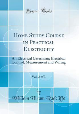 Read Home Study Course in Practical Electricity, Vol. 2 of 3: An Electrical Catechism; Electrical Control, Measurement and Wiring (Classic Reprint) - William Hiram Radcliffe | ePub