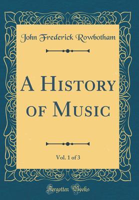 Full Download A History of Music, Vol. 1 of 3 (Classic Reprint) - John Frederick Rowbotham | ePub