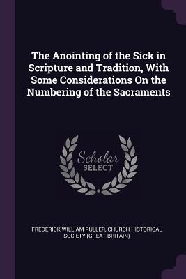 Download The Anointing of the Sick in Scripture and Tradition, with Some Considerations on the Numbering of the Sacraments - Frederick William Puller | PDF