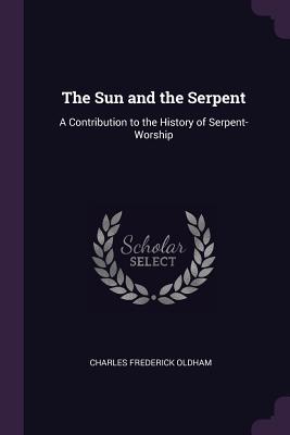 Read The Sun and the Serpent: A Contribution to the History of Serpent-Worship - Charles Frederick Oldham file in PDF