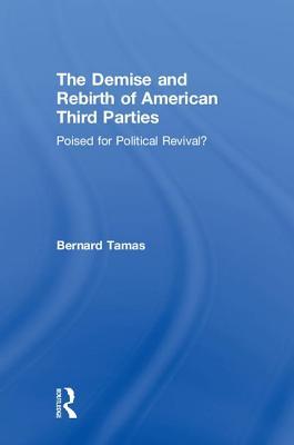 Download The Demise and Rebirth of American Third Parties: Poised for Political Revival? - Bernard Tamas | PDF
