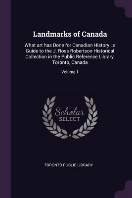 Read Landmarks of Canada: What Art Has Done for Canadian History: A Guide to the J. Ross Robertson Historical Collection in the Public Reference Library, Toronto, Canada; Volume 1 - Toronto Public Library file in PDF