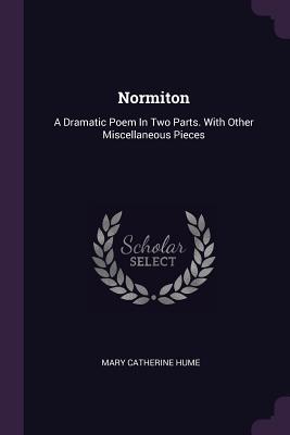 Read Online Normiton: A Dramatic Poem in Two Parts. with Other Miscellaneous Pieces - Mary Catherine Hume | PDF
