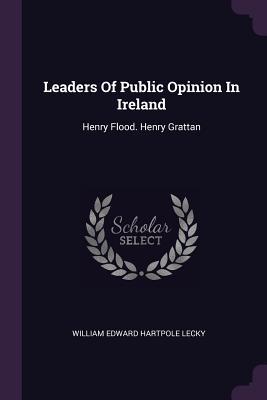 Full Download Leaders of Public Opinion in Ireland: Henry Flood. Henry Grattan - William Edward Hartpole Lecky file in PDF