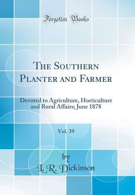 Read The Southern Planter and Farmer, Vol. 39: Devoted to Agriculture, Horticulture and Rural Affairs; June 1878 (Classic Reprint) - L.R. Dickinson file in ePub