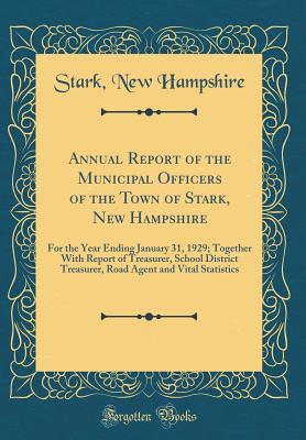 Download Annual Report of the Municipal Officers of the Town of Stark, New Hampshire, for the Year Ending January 31, 1929: Together with Report of Treasurer, School District Treasurer, Road Agent and Vital Statistics (Classic Reprint) - Stark New Hampshire file in PDF