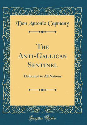 Download The Anti-Gallican Sentinel: Dedicated to All Nations (Classic Reprint) - Don Antonio Capmany file in PDF