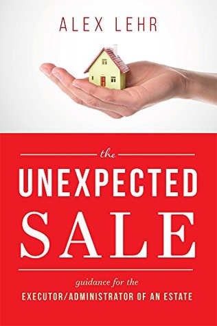 Read The Unexpected Sale: Guidance for the Executor/Administrator Of An Estate - Alex Lehr file in PDF