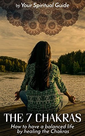 Full Download The 7 Chakras: How to have a balanced life by healing the Chakras - Your Spiritual Guide | ePub