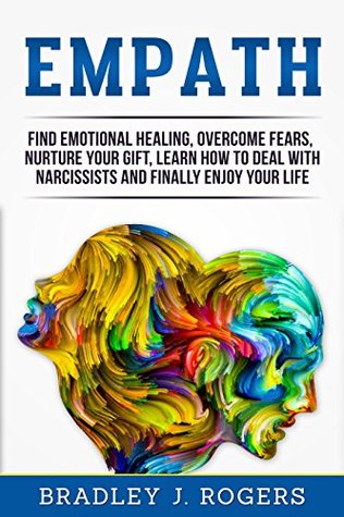 Download Empath: Find Emotional Healing, Overcome Fears, Nurture Your Gift, Learn How To Deal With Narcissists And Finally Enjoy Your Life - Bradley Jay Rogers | ePub