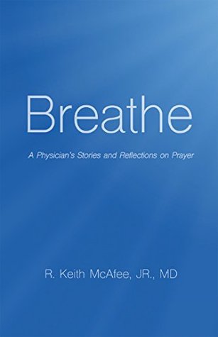 Full Download Breathe: A Physician's Stories and Reflections on Prayer - R. Keith McAfee Jr file in PDF