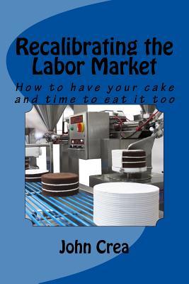 Full Download Recalibrating the Labor Market: How to Have Your Cake and Time to Eat It Too - John Crea file in PDF