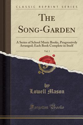 Full Download The Song-Garden, Vol. 3: A Series of School Music Books, Progressively Arranged; Each Book Complete in Itself (Classic Reprint) - Lowell Mason | PDF