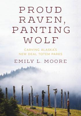 Full Download Proud Raven, Panting Wolf: Carving Alaska's New Deal Totem Parks - Emily L Moore | PDF