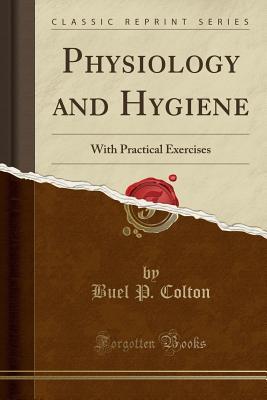 Download Physiology and Hygiene: With Practical Exercises (Classic Reprint) - Buel Preston Colton file in PDF
