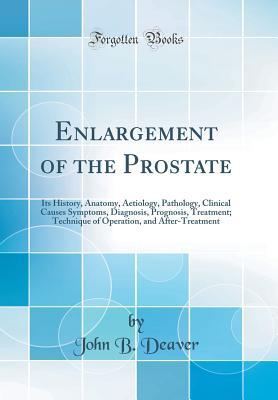 Download Enlargement of the Prostate: Its History, Anatomy, Aetiology, Pathology, Clinical Causes Symptoms, Diagnosis, Prognosis, Treatment; Technique of Operation, and After-Treatment (Classic Reprint) - John B Deaver file in PDF